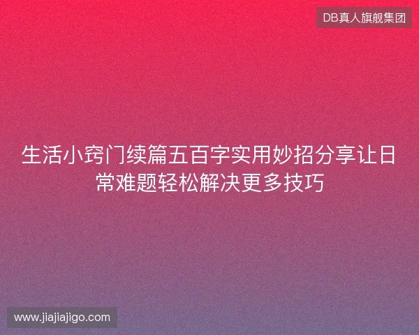 生活小窍门续篇五百字实用妙招分享让日常难题轻松解决更多技巧